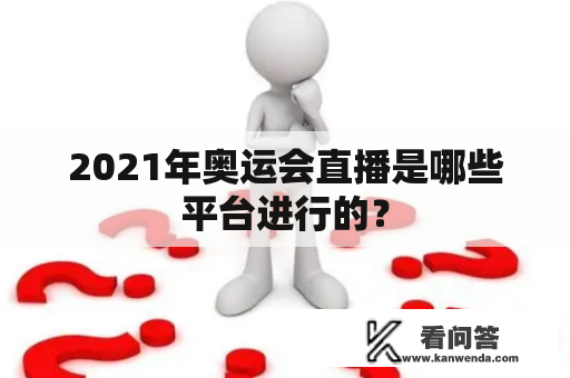 2021年奥运会直播是哪些平台进行的？