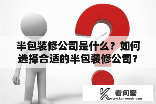 半包装修公司是什么？如何选择合适的半包装修公司？