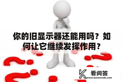 你的旧显示器还能用吗？如何让它继续发挥作用？