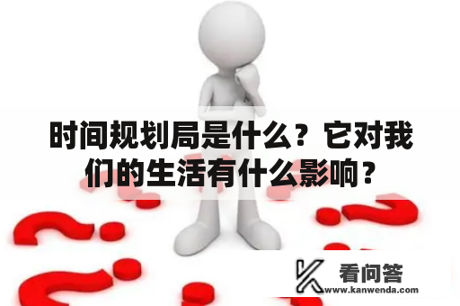 时间规划局是什么？它对我们的生活有什么影响？