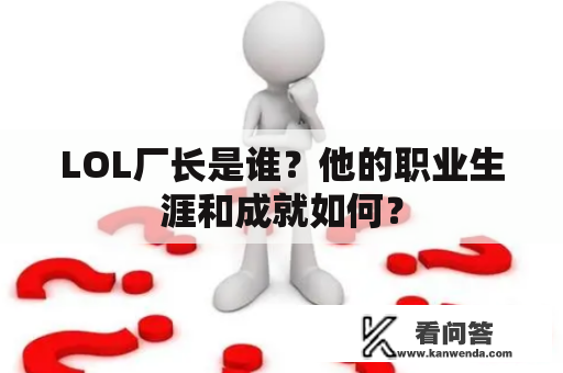 LOL厂长是谁？他的职业生涯和成就如何？