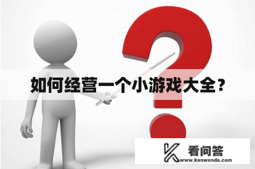 如何经营一个小游戏大全？
