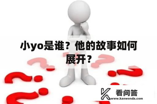 小yo是谁?他的故事如何展开? 小yo是谁?他的故事如何展开?