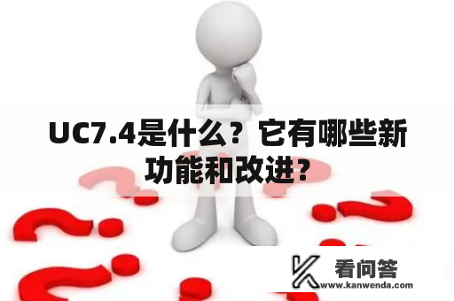 UC7.4是什么？它有哪些新功能和改进？