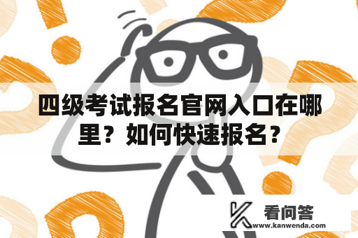 四级考试报名官网入口在哪里？如何快速报名？