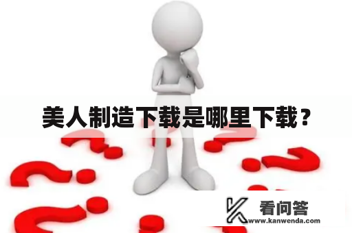美人制造下载是哪里下载？