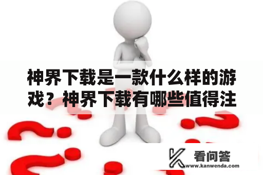 神界下载是一款什么样的游戏？神界下载有哪些值得注意的地方？神界下载如何下载？这些都是玩家们对于神界下载的疑问。下面，我们将为大家详细介绍神界下载。