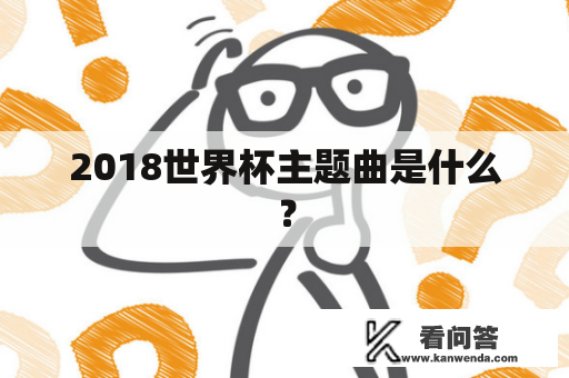 2018世界杯主题曲是什么？