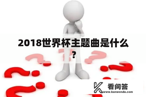 2018世界杯主题曲是什么？