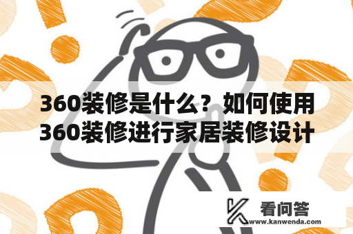 360装修是什么？如何使用360装修进行家居装修设计？