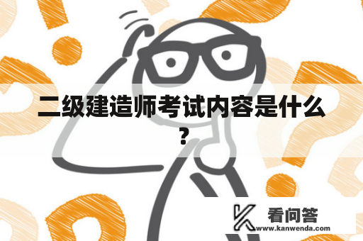 二级建造师考试内容是什么？