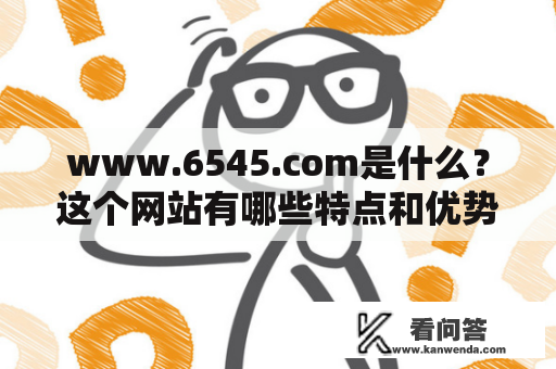 www.6545.com是什么？这个网站有哪些特点和优势？