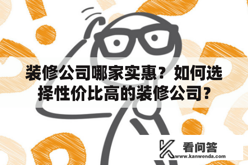 装修公司哪家实惠？如何选择性价比高的装修公司？