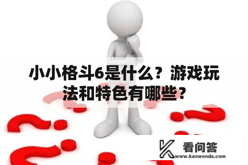 小小格斗6是什么？游戏玩法和特色有哪些？