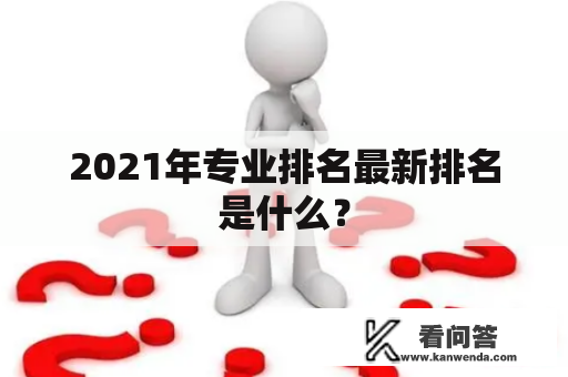 2021年专业排名最新排名是什么？