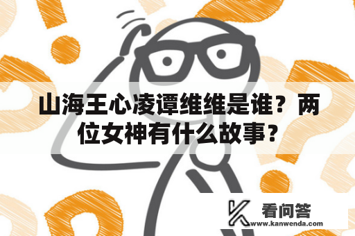 山海王心凌谭维维是谁？两位女神有什么故事？