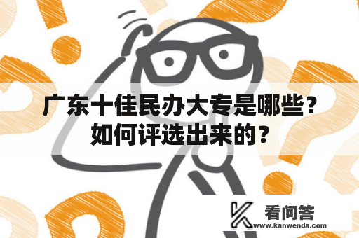 广东十佳民办大专是哪些？如何评选出来的？