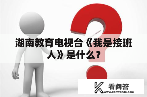 湖南教育电视台《我是接班人》是什么？