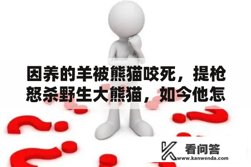 因养的羊被熊猫咬死，提枪怒杀野生大熊猫，如今他怎么样了？