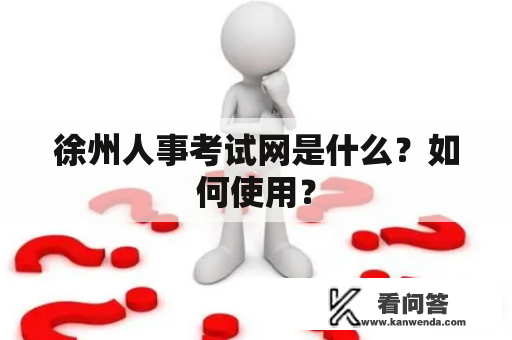 徐州人事考试网是什么？如何使用？