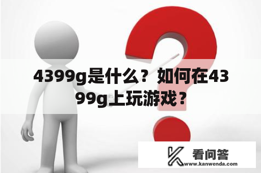4399g是什么？如何在4399g上玩游戏？