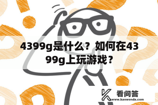 4399g是什么？如何在4399g上玩游戏？