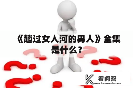 《趟过女人河的男人》全集是什么？