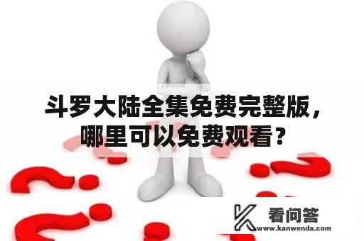 斗罗大陆全集免费完整版，哪里可以免费观看？