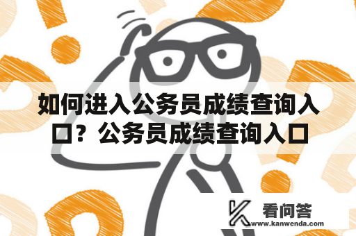 如何进入公务员成绩查询入口?公务员成绩查询入口 如何进入公务员成绩查询入口?公务员成绩查询入口