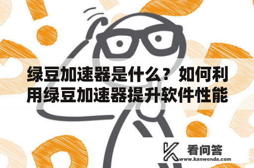 绿豆加速器是什么？如何利用绿豆加速器提升软件性能？