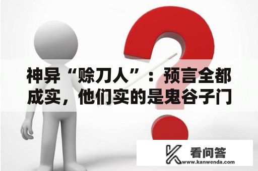 神异“赊刀人”：预言全都成实，他们实的是鬼谷子门徒吗？