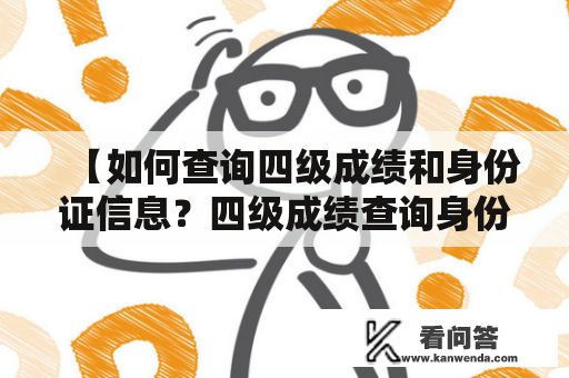 【如何查询四级成绩和身份证信息？四级成绩查询身份证查询入口详解】