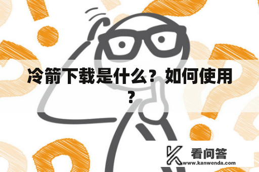 冷箭下载是什么？如何使用？