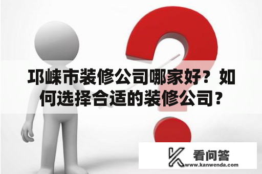 邛崃市装修公司哪家好？如何选择合适的装修公司？