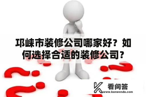 邛崃市装修公司哪家好？如何选择合适的装修公司？