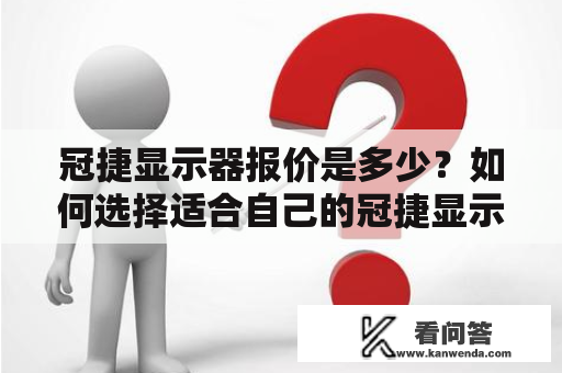 冠捷显示器报价是多少？如何选择适合自己的冠捷显示器？