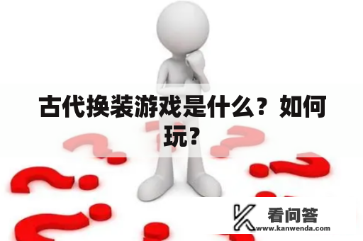 古代换装游戏是什么？如何玩？