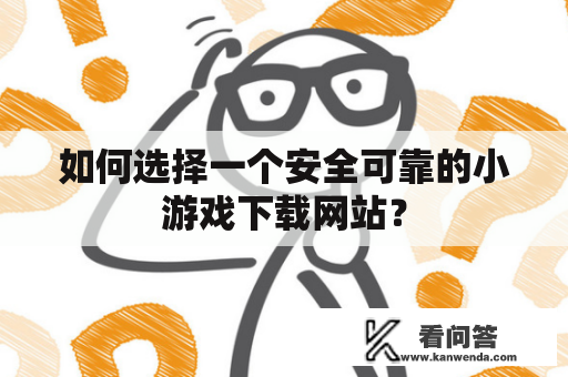 如何选择一个安全可靠的小游戏下载网站？