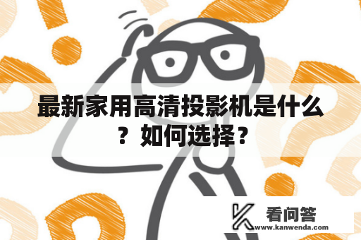 最新家用高清投影机是什么？如何选择？