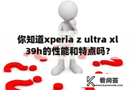 你知道xperia z ultra xl39h的性能和特点吗？