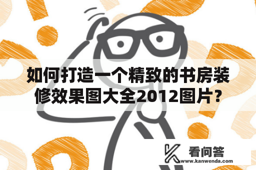 如何打造一个精致的书房装修效果图大全2012图片？