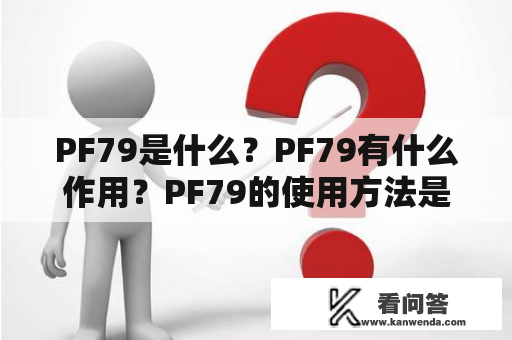 PF79是什么？PF79有什么作用？PF79的使用方法是什么？