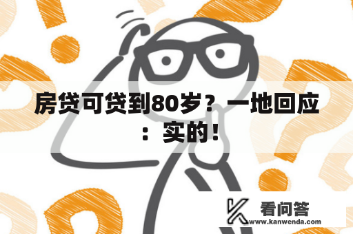 房贷可贷到80岁?一地回应:实的! 房贷可贷到80岁?一地回应:实的!