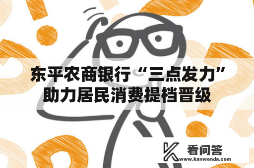 东平农商银行“三点发力”助力居民消费提档晋级 东平农商银行“三点发力”助力居民消费提档晋级