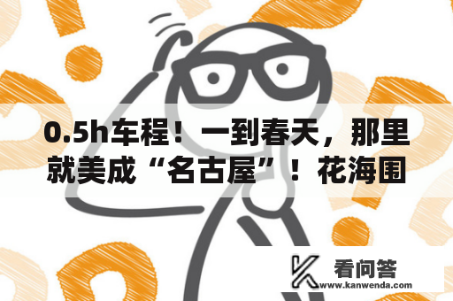 0.5h车程!一到春天,那里就美成“名古屋”!花海围绕~ 0.5h车程!一到春天,那里就美成“名古屋”!花海围绕~