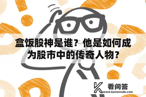 盒饭股神是谁？他是如何成为股市中的传奇人物？