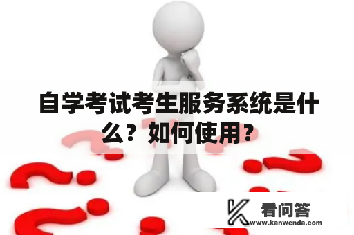 自学考试考生服务系统是什么？如何使用？