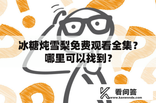 冰糖炖雪梨免费观看全集？哪里可以找到？