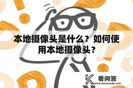 本地摄像头是什么？如何使用本地摄像头？