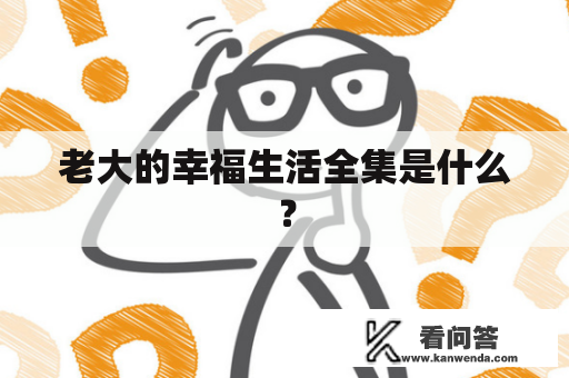 老大的幸福生活全集是什么？